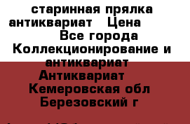 старинная прялка антиквариат › Цена ­ 3 000 - Все города Коллекционирование и антиквариат » Антиквариат   . Кемеровская обл.,Березовский г.